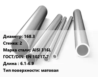 Труба нержавеющая 168.3х2 мм Сталь AISI 316L ГОСТ: EN 10217-7 L=6.1-6.9 матовая